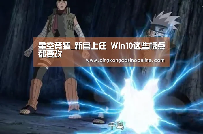 星空竞猜_新官上任 Win10这些槽点都要改